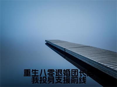 重生八零退婚团长后我投身支援前线（杨安邦）全文免费阅读无弹窗大结局_重生八零退婚团长后我投身支援前线最新章节列表_笔趣阁（免费+番外）