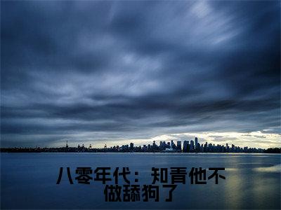 （八零年代：知青他不做舔狗了）顾岩烽宋诗瑶全文完整版-最新热门榜单小说八零年代：知青他不做舔狗了（顾岩烽宋诗瑶）