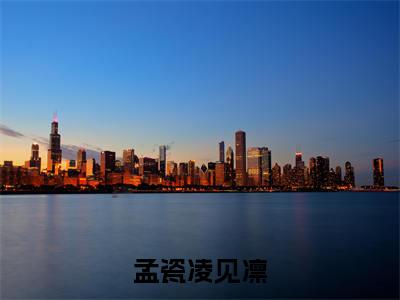 孟瓷凌见凛小说好看吗孟瓷凌见凛热门推荐小说（凌见凛孟瓷）全章节阅读_笔趣阁