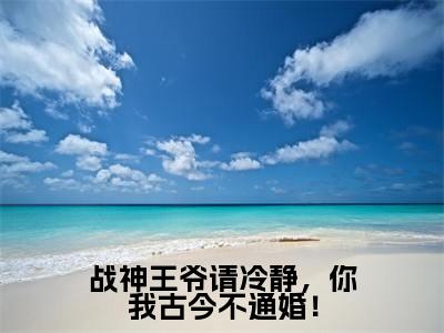 战神王爷请冷静，你我古今不通婚！（陆云鼎乔朵朵）全文免费阅读无弹窗大结局_战神王爷请冷静，你我古今不通婚！完本小说最新章节阅读