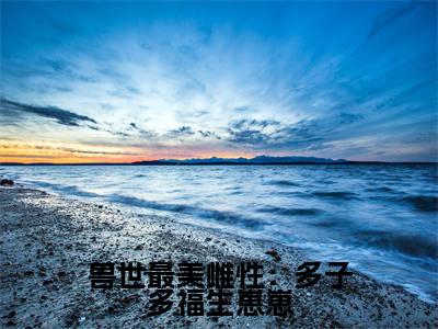 兽世最美雌性：多子多福生崽崽小说最新章节-司鹿全文免费阅读无弹窗大结局