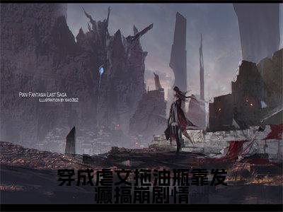 言希（穿成虐文拖油瓶靠发癫搞崩剧情）在线阅读的小说完整版-穿成虐文拖油瓶靠发癫搞崩剧情（言希）小说免费阅读