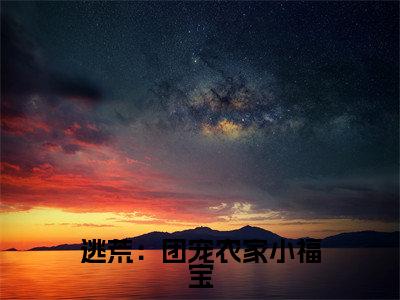 苏欢（逃荒：团宠农家小福宝）小说全文无删减-苏欢小说免费阅读大结局（免费+全集）