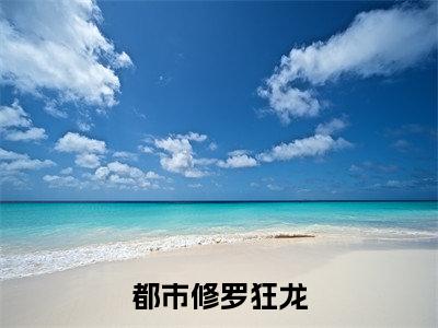 林轩（都市修罗狂龙）全文免费阅读无弹窗_（林轩全文免费阅读无弹窗）林轩最新章节列表