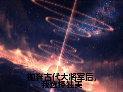 林暖暖小说（抛弃古代大将军后，我选择独美）全文免费阅读无弹窗大结局_（林暖暖免费阅读全文大结局）最新章节列表
