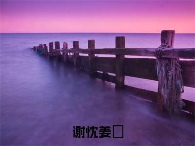 谢忱姜嫄（谢忱姜嫄）免费最新小说_谢忱姜嫄（谢忱姜嫄）免费版今日已更新