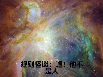 规则怪谈：嘘！他不是人（季临墨）最火免费小说最新更新-规则怪谈：嘘！他不是人（季临墨）全文已更新最新章节