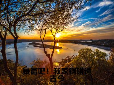 千卿尘免费小说（暴富吧！我家铜镜通古今）全文免费阅读_千卿尘免费小说千卿尘小说最新章节列表笔趣阁