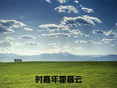 霍暮云时嘉年（时嘉年霍暮云）小说全文在线阅读_霍暮云时嘉年最新章节在线阅读_笔趣阁