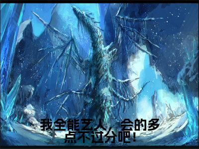 我全能艺人，会的多点不过分吧！全文免费在线阅读_（我全能艺人，会的多点不过分吧！免费阅读无弹窗）顾鸿全文免费完结版阅读（我全能艺人，会的多点不过分吧！）