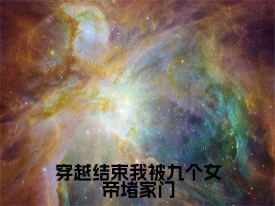 小说（穿越结束我被九个女帝堵家门）全文免费阅读_（秦念初）小说全文免费阅读