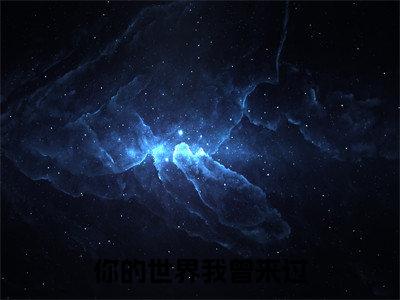 凌衍舒晴抖音新书热荐-你的世界我曾来过全文在线赏析（凌衍舒晴）