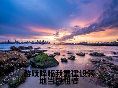 游戏降临我靠建设领地当包租婆全文免费阅读全文免费阅读无弹窗大结局_周白全文免费阅读