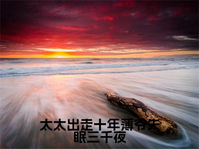桑瑜薄斯年（太太出走十年薄爷失眠三千夜）最新章节在线阅读抖音新书热荐太太出走十年薄爷失眠三千夜