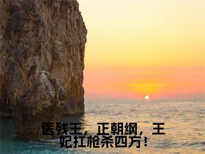 医残王，正朝纲，王妃扛枪杀四方！（南宫卿）最火小说全文-（南宫卿）医残王，正朝纲，王妃扛枪杀四方！小说完整版免费阅读