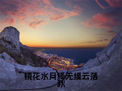 云落秋小说全文免费阅读_云落秋（镜花水月终无缘云落秋）最新章节列表笔趣阁