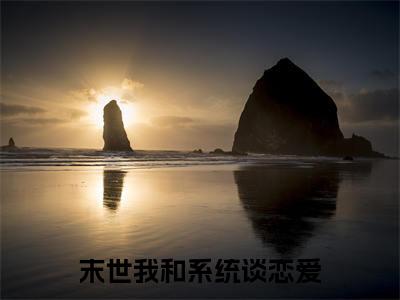 末世我和系统谈恋爱（统小智林木系）全文完整版免费阅读_统小智林木系（末世我和系统谈恋爱全文免费阅读）最新章节列表