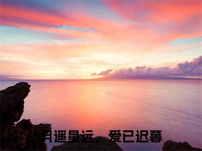 月遥星远，爱已迟暮精彩章节在线阅读_岑瑶免费观看（月遥星远，爱已迟暮）完结版_笔趣阁（岑瑶）