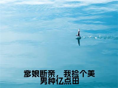 （姜晚归）是什么小说-爹娘断亲，我捡个美男种亿点田（姜晚归）免费阅读大结局最新章节列表_笔趣阁
