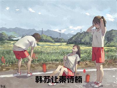 韩苏让秦诗楠最新章节（韩苏让秦诗楠）小说推荐阅读-新书韩苏让秦诗楠精彩阅读