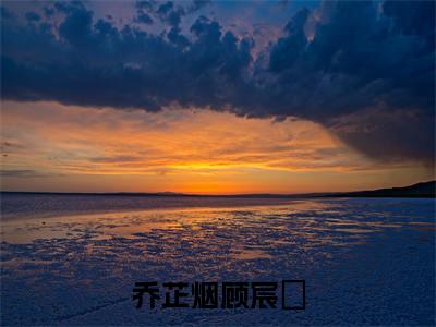 乔芷烟顾宸瑀（乔芷烟顾宸瑀）全文完整版免费阅读_乔芷烟顾宸瑀（乔芷烟顾宸瑀全文免费阅读）最新章节列表