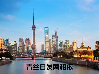 青丝白发两相依小说热门榜单免费阅读，汤阮琴抖音新上热文分享_笔趣阁（青丝白发两相依）
