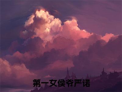 第一女侯爷严诺（晏修严诺）精彩小说-晏修严诺全章节免费阅读