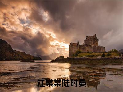 江棠棠陆时晏（江棠棠陆时晏）免费阅读无弹窗大结局_（江棠棠陆时晏）江棠棠陆时晏最新章节列表_笔趣阁