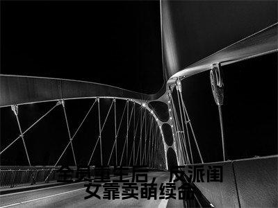 全员重生后，反派闺女靠卖萌续命（薄珠珠）全文免费阅读无弹窗大结局_全员重生后，反派闺女靠卖萌续命最新章节列表_笔趣阁（薄珠珠）