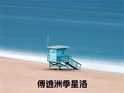 傅逸洲季星洛全文免费阅读_（傅逸洲季星洛免费阅读无弹窗）傅逸洲季星洛最新章节列表笔趣阁