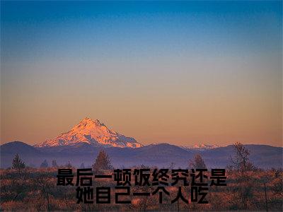 柳知秋秦堰（最后一顿饭终究还是她自己一个人吃）全文免费阅读无弹窗大结局_（柳知秋秦堰阅读无弹窗）最后一顿饭终究还是她自己一个人吃最新章节列表