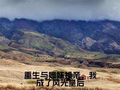 小说《沈念溪》全文免费阅读无弹窗-重生与嫡妹换亲，我成了风光皇后小说全文在线赏析