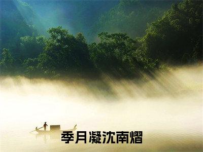季月凝沈南熠（季月凝沈南熠）小说在线阅读_季月凝沈南熠免费阅读笔趣阁（季月凝沈南熠）