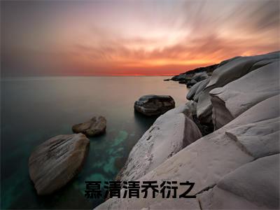 慕清清乔衍之小说免费（慕清清乔衍之）全文免费阅读无弹窗-慕清清乔衍之小说全文免费阅读-笔趣阁