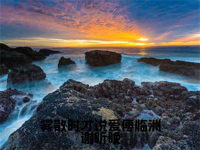 雾散时才说爱傅临洲谢听晚全文免费阅读无弹窗大结局-雾散时才说爱傅临洲谢听晚谢听晚傅临洲全文全章节免费阅读