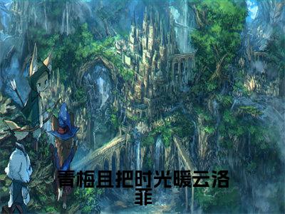 青梅且把时光暖云洛菲（凌少枫云洛菲）小说全文免费阅读-青梅且把时光暖云洛菲（凌少枫云洛菲）小说免费版最新更新阅读