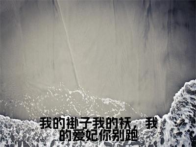 我的褂子我的袄，我的爱妃你别跑（苏千鹤）小说全文免费阅读-我的褂子我的袄，我的爱妃你别跑（苏千鹤）小说免费版最新更新阅读