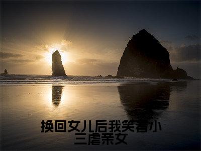 换回女儿后我笑看小三虐亲女高赞小说（严颂雨蒋成礼）完结阅读_换回女儿后我笑看小三虐亲女全文完整版免费阅读最新章节列表严颂雨蒋成礼（番外+免费）